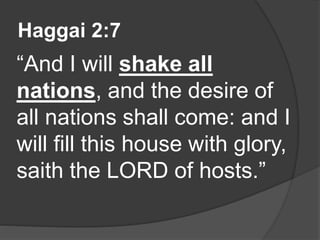 Haggai 2:7
“And I will shake all
nations, and the desire of
all nations shall come: and I
will fill this house with glory,
saith the LORD of hosts.”
 