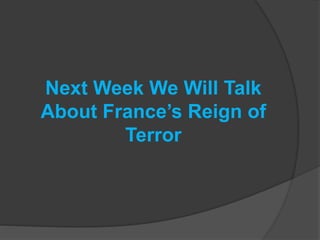 Next Week We Will Talk
About France’s Reign of
Terror
 