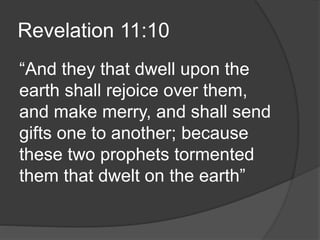 Revelation 11:10
“And they that dwell upon the
earth shall rejoice over them,
and make merry, and shall send
gifts one to another; because
these two prophets tormented
them that dwelt on the earth”
 
