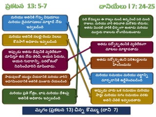 మరియు అతనికి గొప్ప విషయరలు
మరియు దైవదూషణలు మరటల
ా డే నోర్ు
ఇవవబడంది
మరియు అతనికి నలభై-రండు నెలలు
కొనసాగే అధికార్ం ఇవవబడంది
అప్ుపడు అతను దేవునికి వాతిరేక్ంగా
దూషిసూ
ా తన నోర్ు తరిచి, ఆయన పేర్ును,
ఆయన గుడారానిి, ప్ర్లోక్ంలో
నివసించేవారిని దూషించాడు.
సాధువులతో యుదధం చేయడానికి మరియు వారిని
అధిగమించడానికి అతనికి మంజూర్ు చేయబడంది
మరియు ప్రతి గోతరం, భలష మరియు దేశ్ంపై
అతనికి అధికార్ం ఇవవబడంది
ప్ది కొముులు ఈ రాజ్ాం నుండ ఉదభవించే ప్ది మంది
రాజులు. మరియు వారి తర్ువాత మరొక్ర్ు లేచును;
అతను మొదటి వారికి భినింగా ఉంటలడు మరియు
ముగు
ు ర్ు రాజులను ల ంగదీసుక్ుంటలడు
అతడు సరోవనితుని ప్రిశుదు
ధ లను
హంసించును
అతడు సరోవనితునికి వాతిరేక్ంగా
మరటలు మరటల
ా డతాడు
మరియు సమయం మరియు చటల
ా నిి
మరర్చడానికి ఉదేేశంచబడంది
అప్ుపడు వార్ు ఒక్ సమయం మరియు
సార్ు
ా మరియు సగం సమయం వర్క్ు
అతని చేతికి ఇవవబడతార్ు
మృగం (ప్రక్టన 13) చిని కొముు (దాని 7)
 