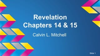 Revelation
Chapters 14 & 15
Calvin L. Mitchell
Slide 1
 