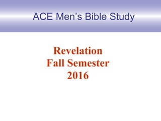 ACE Men’s Bible Study
Revelation
Fall Semester
2016
 