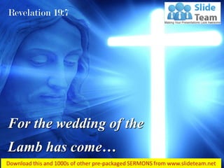 Revelation 19:7
For the wedding of the
Lamb has come…
 