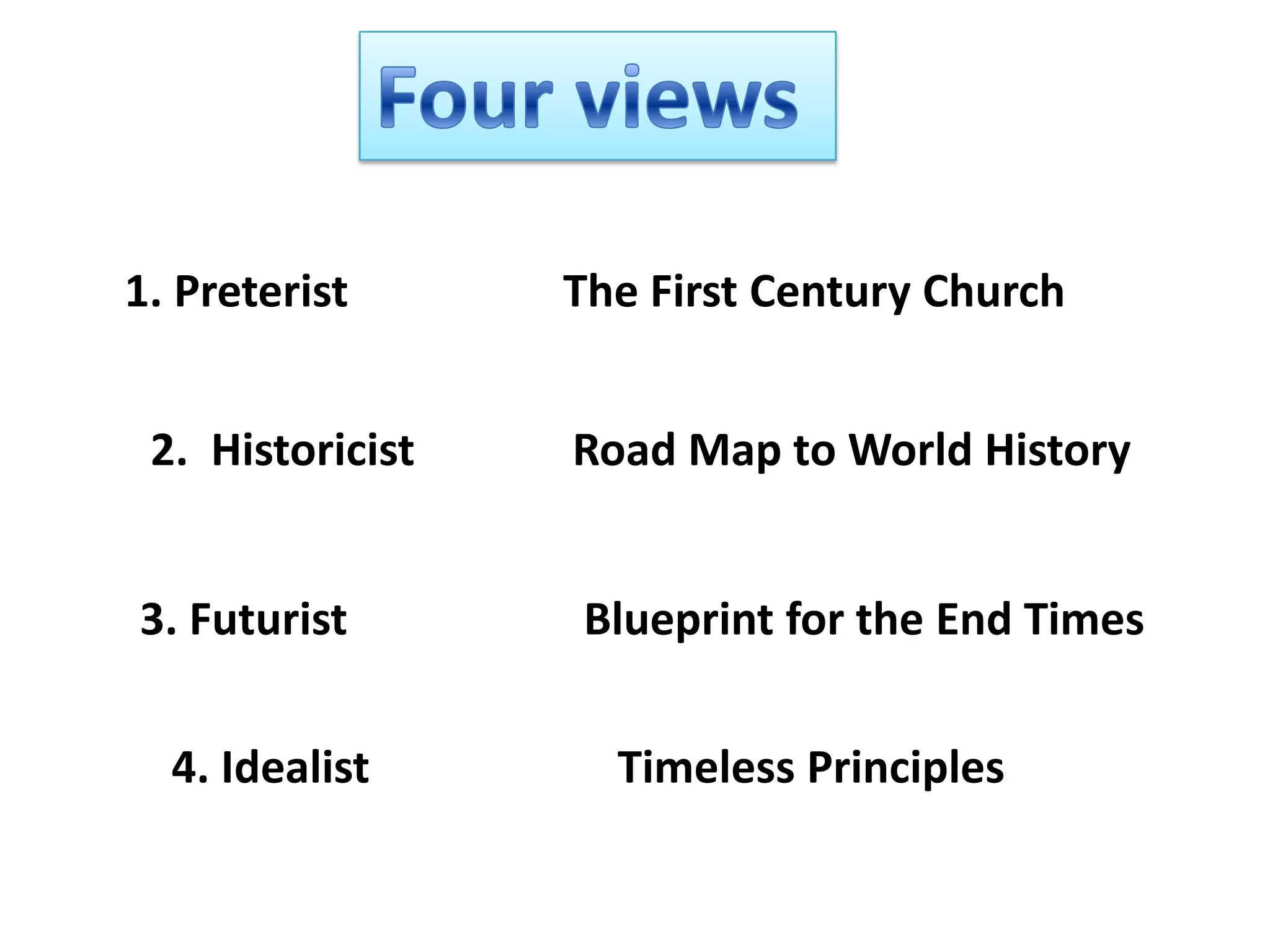 1. Preterist

The First Century Church

2. Historicist

Road Map to World History

3. Futurist

Blueprint for the End Times

4. Idealist

Timeless Principles

 