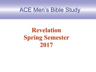 ACE Men’s Bible Study
Revelation
Spring Semester
2017
 