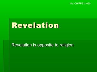 RevelationRevelation
Revelation is opposite to religionRevelation is opposite to religion
No: CH/PP91/1050
 