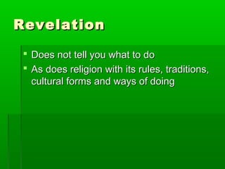RevelationRevelation
 Does not tell you what to doDoes not tell you what to do
 As does religion with its rules, traditions,As does religion with its rules, traditions,
cultural forms and ways of doingcultural forms and ways of doing
 