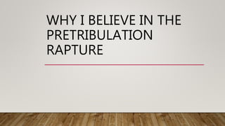 WHY I BELIEVE IN THE
PRETRIBULATION
RAPTURE
 