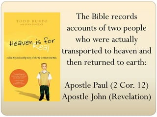 The Bible records
  accounts of two people
    who were actually
transported to heaven and
  then returned to earth:

Apostle Paul (2 Cor. 12)
Apostle John (Revelation)
 