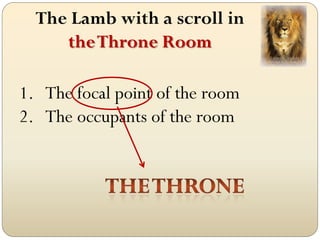 The Lamb with a scroll in
     the Throne Room

1. The focal point of the room
2. The occupants of the room
 
