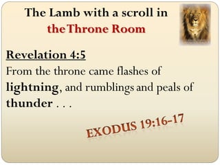 The Lamb with a scroll in
      the Throne Room
Revelation 4:5
From the throne came flashes of
lightning, and rumblings and peals of
thunder . . .
 