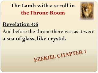 The Lamb with a scroll in
      the Throne Room
Revelation 4:6
And before the throne there was as it were
a sea of glass, like crystal.
 