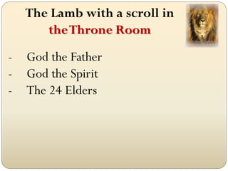 The Lamb with a scroll in
       the Throne Room
-   God the Father
-   God the Spirit
-   The 24 Elders
 