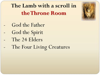 The Lamb with a scroll in
       the Throne Room
-   God the Father
-   God the Spirit
-   The 24 Elders
-   The Four Living Creatures
 