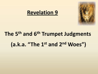 Revelation 9


The   5th   and   6 th   Trumpet Judgments
  (a.k.a. “The 1st and 2nd Woes”)
 