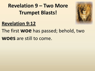 Revelation 9 – Two More
      Trumpet Blasts!
Revelation 9:12
The first woe has passed; behold, two
woes are still to come.
 
