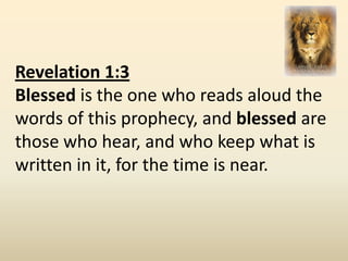 Revelation 1:3
Blessed is the one who reads aloud the
words of this prophecy, and blessed are
those who hear, and who keep what is
written in it, for the time is near.
 