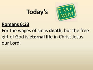 Today’s
Romans 6:23
For the wages of sin is death, but the free
gift of God is eternal life in Christ Jesus
our Lord.
 