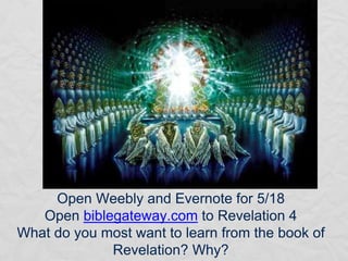 Open Weebly and Evernote for 5/18
Open biblegateway.com to Revelation 4
What do you most want to learn from the book of
Revelation? Why?
 