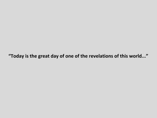 “Today is the great day of one of the revelations of this world...”

 