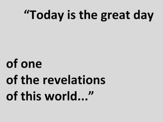 “Today is the great day
of one
of the revelations
of this world...”

 
