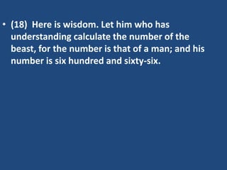 • (18) Here is wisdom. Let him who has
understanding calculate the number of the
beast, for the number is that of a man; and his
number is six hundred and sixty-six.

 