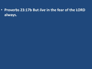 • Proverbs 23:17b But live in the fear of the LORD
always.

 