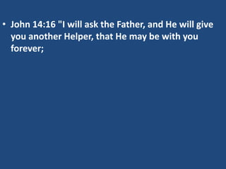 • John 14:16 "I will ask the Father, and He will give
you another Helper, that He may be with you
forever;

 