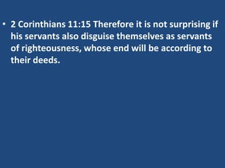 • 2 Corinthians 11:15 Therefore it is not surprising if
his servants also disguise themselves as servants
of righteousness, whose end will be according to
their deeds.

 
