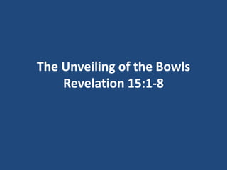 The Unveiling of the Bowls
Revelation 15:1-8

 
