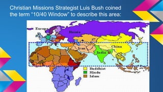 Christian Missions Strategist Luis Bush coined
the term “10/40 Window” to describe this area:
 
