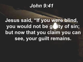 John 9:41

Jesus said, “If you were blind,
you would not be guilty of sin;
but now that you claim you can
    see, your guilt remains.
 