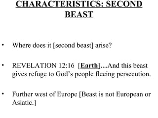 CHARACTERISTICS: SECOND BEAST Where does it [second beast] arise? REVELATION 12:16  [ Earth] … And this beast gives refuge to God’s people fleeing persecution. Further west of Europe [Beast is not European or Asiatic.] 