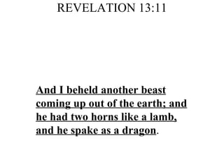 REVELATION 13:11 And I beheld another beast coming up out of the earth; and he had two horns like a lamb, and he spake as a dragon .  