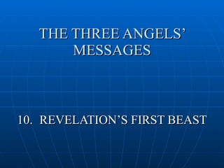 THE THREE ANGELS’
       MESSAGES



10. REVELATION’S FIRST BEAST
 