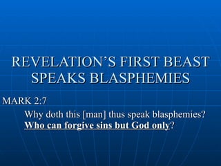REVELATION’S FIRST BEAST SPEAKS BLASPHEMIES MARK 2:7 Why doth this [man] thus speak blasphemies?  Who can forgive sins but God only ?  