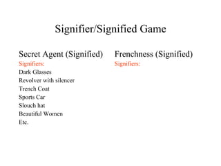Signifier/Signified Game Secret Agent (Signified) Signifiers: Dark Glasses Revolver with silencer Trench Coat Sports Car Slouch hat Beautiful Women Etc. Frenchness (Signified) Signifiers: 