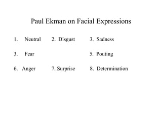 Paul Ekman on Facial Expressions Neutral  2.  Disgust  3.  Sadness Fear  5.  Pouting 6.  Anger  7. Surprise  8.  Determination 