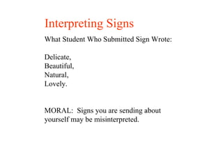 What Student Who Submitted Sign Wrote: Delicate,  Beautiful,  Natural,  Lovely. MORAL:  Signs you are sending about yourself may be misinterpreted. Interpreting Signs 