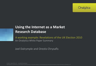 Using the Internet as a Market Research Database A working example: Revelations of the UK Election 2010 An Onalytica White Paper Summary Joel Dalrymple and Orestis Chrysafis 