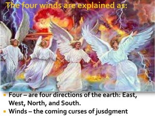  Four – are four directions of the earth: East,
West, North, and South.
 Winds – the coming curses of jusdgment
 