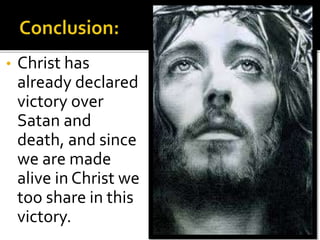• Christ has
already declared
victory over
Satan and
death, and since
we are made
alive in Christ we
too share in this
victory.
 