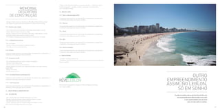 . Metais: misturador para lavatório de mesa bica alta spin – cromado ou similar /


                  MEMORIAL
                                                                                       chuveiro Acqua plus – cromado ou similar; misturador de chuveiro linha
                                                                                       spin – cromado ou similar


                 DESCRITIVO                                                            13 - ÁREA DE LAZER


            DE CONSTRUÇÃO                                                              13.1 - Deck e Hidromassagem (SPA)

                                                                                       .Conforme projeto específico a ser desenvolvido. Os acabamentos, equipamentos
                                                                                       e mobiliários serão pagos pela taxa de mobiliário
     . Paredes: Cerâmica Cecrisa, linha Basics, White Basic Matte 30x30 ou similar
     . Teto: Rebaixo em gesso para pintura plástica cor branco-neve ou similar         13.2 - Repouso

                                                                                       .Conforme projeto específico a ser desenvolvido. Os acabamentos, equipamentos
     11.6 - Banheiro apto. zelador
                                                                                       e mobiliários serão pagos pela taxa de mobiliário
     . Piso: Cerâmica Cecrisa, linha Basics, White Basic Matte 30x30 ou similar
                                                                                       13.3 - Sauna
     . Soleira: Mármore branco comum ou similar
     . Paredes: Cerâmica Cecrisa, linha Basics, White Basic Matte 30x30 ou similar
                                                                                       .Conforme projeto específico a ser desenvolvido. Os acabamentos, equipamentos
     . Tento Box: Granito branco-polar ou similar, h=10cm
                                                                                       e mobiliários serão pagos pela taxa de mobiliário
     . Teto: Rebaixo em gesso para pintura plástica cor branco-neve ou similar
                                                                                       13.4 - Gym
     11.7 - Compartimentos técnicos
                                                                                       .Conforme projeto específico a ser desenvolvido. Os acabamentos, equipamentos
     . Piso: Cimentado                                                                 e mobiliários serão pagos pela taxa de mobiliário
     . Paredes: Pintura acrílica branca ou azulejos brancos
     . Teto: Laje com pintura acrílica branca                                          13.5 - Sala de massagem

     11.8 - Portaria                                                                   .Conforme projeto específico a ser desenvolvido. Os acabamentos, equipamentos
                                                                                       e mobiliários serão pagos pela taxa de mobiliário
     .Conforme projeto específico a ser desenvolvido. Os acabamentos, equipamentos e
     mobiliários serão pagos pela taxa de mobiliário.
                                                                                       14 - ÁREA EXTERIOR

     11.9 - Escada de incêndio
                                                                                       . Calçadas: Conforme padrão local
     	
                                                                                       . Paisagismo: Conforme projeto a ser desenvolvido, a sua execução será paga pela
     . Piso: Cimentado polido com reforço metálico nos degraus
                                                                                       taxa de mobiliário
     . Paredes: Pintura látex branca
     . Teto: Concreto com pintura acrílica branca
     . Portas e alisares: De acordo com o fabricante de porta corta-fogo conforme
     padrão ABNT
     . Rodapé: Cimentado
     . Guarda-corpo: Em ferro

     11.10 - Circulação (Acesso cozinha gourmet)
                                                                                                                                                                                      OUTRO
                                                                                                                                                                           EMPREENDIMENTO
     .Conforme projeto específico a ser desenvolvido. Os acabamentos, equipamentos e
     mobiliários serão pagos pela taxa de mobiliário

     11.11 - Cozinha gourmet

     .Conforme projeto específico a ser desenvolvido. Os acabamentos, equipamentos e
                                                                                       Memorial de Incorporação Pré-notado no 2º Ofício do Registro de Imóveis,            ASSIM, NO LEBLON,
                                                                                                                                                                                SÓ EM SONHO
     mobiliários serão pagos pela taxa de mobiliário
                                                                                       sob o número 445697.

     12. - ÁREAS TÉCNICAS ADMINISTRATIVAS

     12.1 - WC E WC PNE
                                                                                                                                                                              A união do melhor bairro da Zona Sul do Rio com
     . Piso : Cerâmica Portinari GEA BE 60x60 natura ou similar                                                                                                                  um empreendimento diferenciado como este
     . Paredes: Cerâmica Portinari Creare 4.8x4.8cm branco ou similar                                                                                                                       é uma oportunidade única de você
     . Bancada: Mármore branco comum ou similar
     . Louças: Cuba Deca oval L37 / lavatório Vogue Plus (PNE) ou similar                                                                                                                       viver em alto estilo no Leblon.
     Vaso e tampo Deca Vogue Plus branco ou similar

66                                                                                                                                                                                                                                67
 