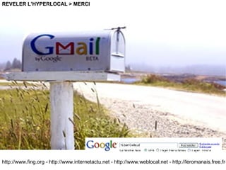 http://www.fing.org  -  http://www.internetactu.net  -  http://www.weblocal.net  - http://leromanais.free.fr REVELER L’HYPERLOCAL > MERCI 