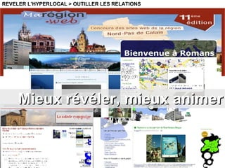Mieux révéler, mieux animer REVELER L’HYPERLOCAL > OUTILLER LES RELATIONS 