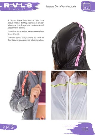 P M G
115
L i n h a I D .
Jaqueta Corta Vento Autoria
A Jaqueta Corta Vento Autoria conta com
capuz, detalhes de fita personalizada em cor
vibrante e zíper frontal que conferem visual
descontraído ao look.
O tecido é impermeável, extremamente leve
e não amassa.
Combine com a Calça Autoria ou Short de
Corrida Autoria para compor o look completo.
 
