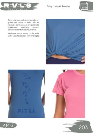 P M G
203
L i n h a M i r a
Baby Look Air Reveles
Com estampa exclusiva inspirada em
grafite nas costas, a Baby Look Air
Reveles é confeccionada em poliamida,
proporciona suavidade, extremo
conforto e liberdade de movimentos.
Ideal para treinos ou uso no dia a dia.
Outra sugestão de uso é com amarração.
 