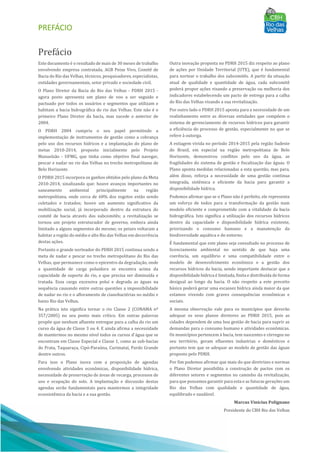 PREFÁCIO
Prefácio
Este documento é o resultado de mais de 30 meses de trabalho
envolvendo empresa contratada, AGB Peixe Vivo, Comitê de
Bacia do Rio das Velhas, técnicos, pesquisadores, especialistas,
entidades governamentais, setor privado e sociedade civil.
O Plano Diretor da Bacia do Rio das Velhas - PDRH 2015 -
agora posto apresenta um plano de voo a ser seguido e
pactuado por todos os usuários e segmentos que utilizam e
habitam a bacia hidrográfica do rio das Velhas. Este não é o
primeiro Plano Diretor da bacia, mas sucede o anterior de
2004.
O PDRH 2004 cumpriu o seu papel permitindo a
implementação de instrumentos de gestão como a cobrança
pelo uso dos recursos hídricos e a implantação do plano de
metas 2010-2014, proposto inicialmente pelo Projeto
Manuelzão - UFMG, que tinha como objetivo final navegar,
pescar e nadar no rio das Velhas no trecho metropolitano de
Belo Horizonte.
O PDRH 2015 incorpora os ganhos obtidos pelo plano da Meta
2010-2014, sinalizando que: houve avanços importantes no
saneamento ambiental principalmente na região
metropolitana, onde cerca de 60% dos esgotos estão sendo
coletados e tratados; houve um aumento significativo da
mobilização social, já incorporado dentro da estrutura do
comitê de bacia através dos subcomitês; a revitalização se
tornou um projeto estruturador de governo, embora ainda
limitado a alguns segmentos do mesmo; os peixes voltaram a
habitar a região do médio e alto Rio das Velhas em decorrência
destas ações.
Portanto o grande norteador do PDRH 2015 continua sendo a
meta de nadar e pescar no trecho metropolitano do Rio das
Velhas, que permanece como o epicentro da degradação, onde
a quantidade de carga poluidora se encontra acima da
capacidade de suporte do rio, e que precisa ser diminuída e
tratada. Essa carga excessiva polui e degrada as águas na
sequência causando entre outras questões a impossibilidade
de nadar no rio e o afloramento de cianobactérias no médio e
baixo Rio das Velhas.
Na prática isto significa tornar o rio Classe 2 (CONAMA nº
357/2005) no seu ponto mais crítico. Em outras palavras
propõe que nenhum afluente entregue para a calha do rio um
curso da água de Classe 3 ou 4. E ainda afirma a necessidade
de mantermos no mesmo nível todos os cursos d`água que se
encontram em Classe Especial e Classe 1, como as sub-bacias
do Prata, Taquaraçu, Cipó-Paraúna, Curimataí, Pardo Grande
dentre outros.
Para isso o Plano inova com a proposição de agendas
envolvendo atividades econômicas, disponibilidade hídrica,
necessidade de preservação de áreas de recarga, processos de
uso e ocupação do solo. A implantação e discussão destas
agendas serão fundamentais para mantermos a integridade
ecossistêmica da bacia e a sua gestão.
Outra inovação proposta no PDRH 2015 diz respeito ao plano
de ações por Unidade Territorial (UTE), que é fundamental
para nortear o trabalho dos subcomitês. A partir da situação
atual de qualidade e quantidade de água, cada subcomitê
poderá propor ações visando a preservação ou melhoria dos
indicadores estabelecendo um pacto de entrega para a calha
do Rio das Velhas visando a sua revitalização.
Por outro lado o PDRH 2015 aponta para a necessidade de um
realinhamento entre as diversas entidades que compõem o
sistema de gerenciamento de recursos hídricos para garantir
a eficiência do processo de gestão, especialmente no que se
refere à outorga.
A estiagem vivida no período 2014-2015 pela região Sudeste
do Brasil, em especial na região metropolitana de Belo
Horizonte, demonstrou conflitos pelo uso da água, as
fragilidades do sistema de gestão e fiscalização das águas. O
Plano aponta medidas relacionadas a esta questão, mas para,
além disso, reforça a necessidade de uma gestão continua
integrada, sistêmica e eficiente da bacia para garantir a
disponibilidade hídrica.
Podemos afirmar que se o Plano não é perfeito, ele representa
um esforço de todos para a transformação da gestão num
modelo eficiente e comprometido com a vitalidade da bacia
hidrográfica. Isto significa a utilização dos recursos hídricos
dentro da capacidade e disponibilidade hídrica existente,
priorizando o consumo humano e a manutenção da
biodiversidade aquática e do entorno.
É fundamental que este plano seja consultado no processo de
licenciamento ambiental no sentido de que haja uma
coerência, um equilíbrio e uma compatibilidade entre o
modelo de desenvolvimento econômico e a gestão dos
recursos hídricos da bacia, sendo importante destacar que a
disponibilidade hídrica é limitada, finita e distribuída de forma
desigual ao longo da bacia. O não respeito a este preceito
básico poderá gerar uma escassez hídrica ainda maior da que
estamos vivendo com graves consequências econômicas e
sociais.
A mesma observação vale para os municípios que deverão
adequar os seus planos diretores ao PDRH 2015, pois as
cidades dependem de uma boa gestão de bacia para suprir as
demandas para o consumo humano e atividades econômicas.
Os municípios pertencem à bacia, tem nascentes e córregos no
seu território, geram efluentes industrias e domésticos e
portanto tem que se adequar ao modelo de gestão das águas
proposto pelo PDRH.
Por fim podemos afirmar que mais do que diretrizes e normas
o Plano Diretor possibilita a construção de pactos com os
diferentes setores e segmentos no caminho da revitalização,
para que possamos garantir para esta e as futuras gerações um
Rio das Velhas com qualidade e quantidade de água,
equilibrado e saudável.
Marcus Vinicius Polignano
Presidente do CBH Rio das Velhas
 