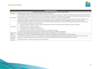 PLANO DE AÇÕES
187
Componente 8: Gestão
Programa 8.2: Meta ‘pescar, nadar e navegar’ no Alto rio das Velhas
Objetivos Implementação da Meta "pescar, nadar e navegar" no alto rio das Velhas.
Justificativa
Com o intuito de manter o objetivo estabelecido pela Meta 2010, houve uma atualização dos objetivos estratégicos que resultaram na Meta 2014, a
qual também ficou comprometida em termos de sua real eficácia, exigindo uma mudança de posicionamento do CBH Rio das Velhas para que volte
à pauta institucional com a importância necessária, justificando sua afirmação em um Programa do PDRH.
O CBH Rio das Velhas tem o grande desafio de mudar sua posição no campo estratégico de tomada de decisão na bacia e retomar a liderança do
propósito estratégico estabelecido pela Meta, que tão importante foi para a trajetória de evolução da gestão na bacia do rio das Velhas.
Atividades
As ações deste programa são as de coordenação e de articulação institucional para que as ações do PDRH sejam direcionadas e aceleradas em
busca deste objetivo estratégico, compreendendo:
• Desenvolvimento dos estudos e projetos para o atendimento das metas intermediárias de qualidade das águas requerida;
• Definição de obras e ações necessárias;
• Articulação com as entidades responsáveis;
• Acompanhamento da implementação das obras;
• Avaliação e comunicação para a sociedade da bacia dos resultados das ações;
Todas estas ações já fazem parte do escopo dos Programas previstos para o PDRH Rio das Velhas.
Indicadores Indicadores de qualidade e disponibilidade das águas no trecho metropolitano do rio das Velhas.
Metas Atendimento da Classe 2 de qualidade da água em metas progressivas definidas e aprovadas pelo CBH Rio das Velhas.
Estimativa
de custos
O custo para a articulação com os atores estratégicos do arranjo institucional de gestão da bacia para implementação da Meta “pescar, nadar e
navegar” no trecho metropolitano do rio das Velhas é estimado em R$ 20.000,00, totalizando R$ 320.000,00 em 16 anos.
Fontes de
Recursos
CBH Rio das Velhas – Cobrança pelo uso dos recursos hídricos.
 
