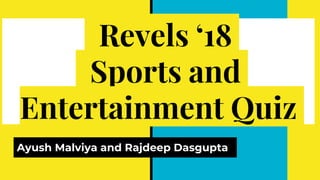 Revels ‘18
Sports and
Entertainment Quiz
Ayush Malviya and Rajdeep Dasgupta
 